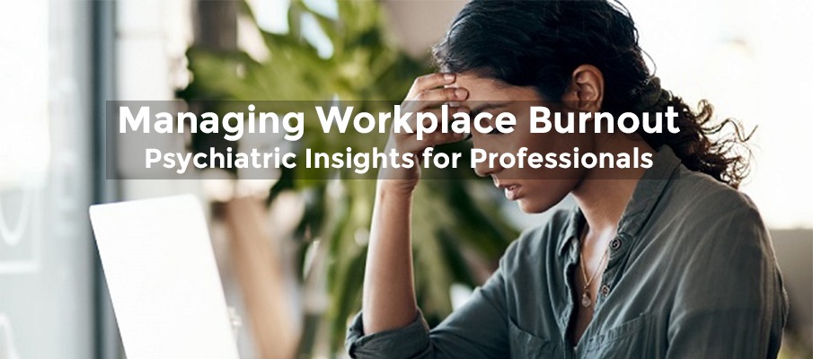 Managing Workplace Burnout Psychiatric Insights for Professionals
